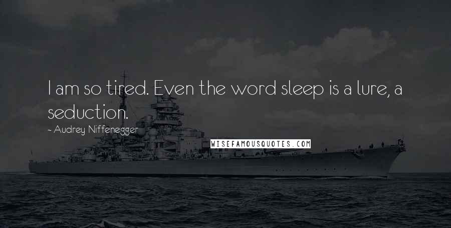 Audrey Niffenegger Quotes: I am so tired. Even the word sleep is a lure, a seduction.