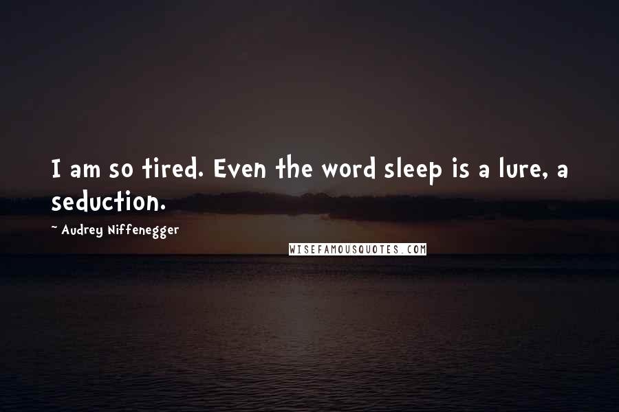 Audrey Niffenegger Quotes: I am so tired. Even the word sleep is a lure, a seduction.