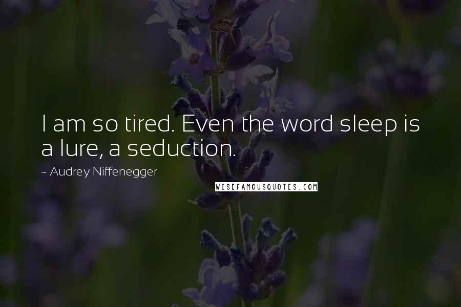 Audrey Niffenegger Quotes: I am so tired. Even the word sleep is a lure, a seduction.