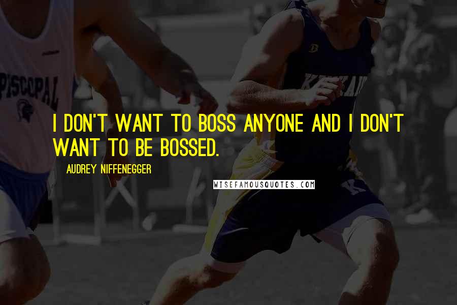 Audrey Niffenegger Quotes: I don't want to boss anyone and I don't want to be bossed.