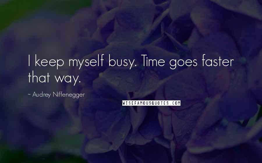Audrey Niffenegger Quotes: I keep myself busy. Time goes faster that way.