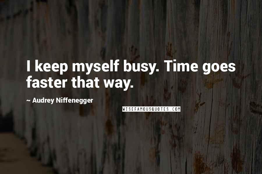 Audrey Niffenegger Quotes: I keep myself busy. Time goes faster that way.
