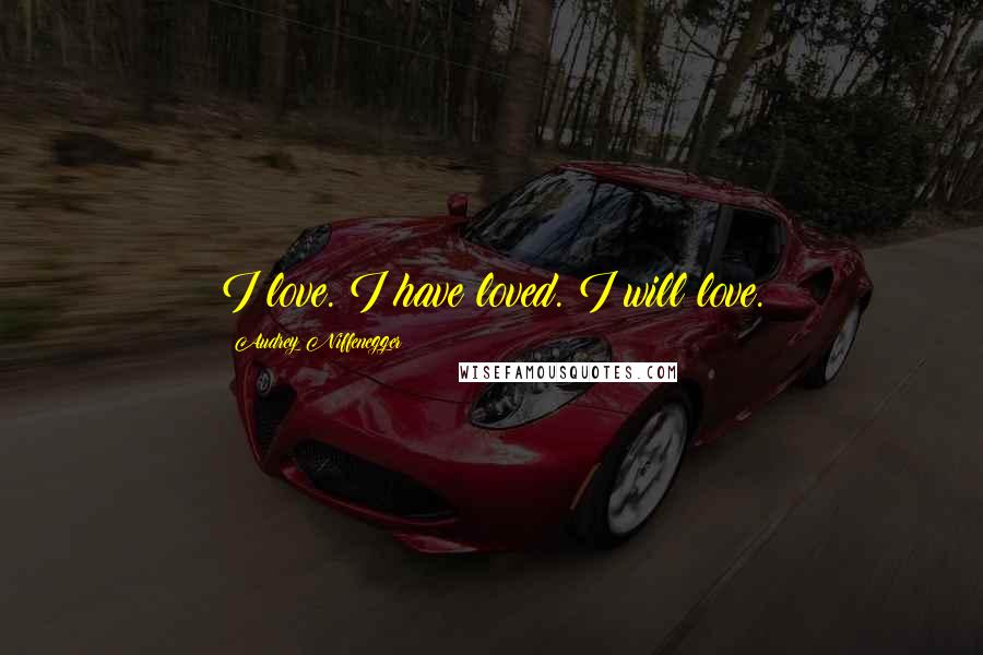 Audrey Niffenegger Quotes: I love. I have loved. I will love.