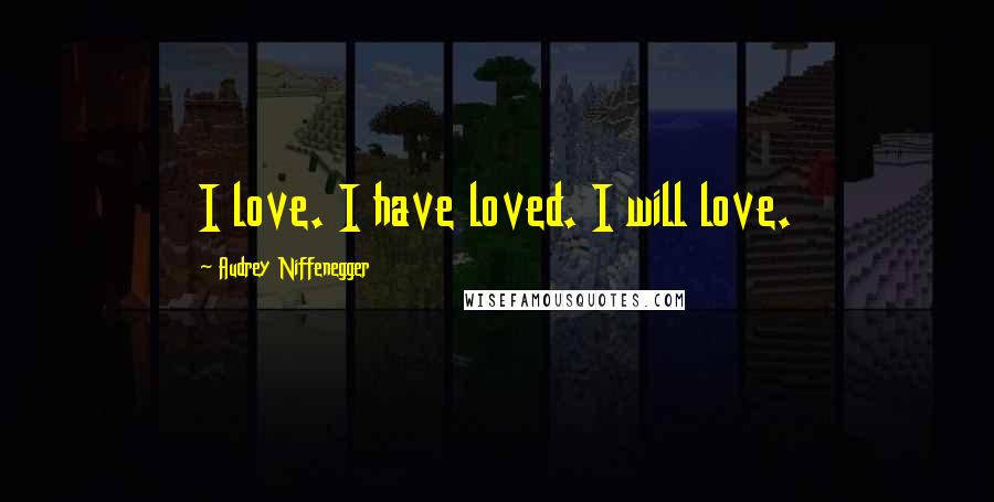 Audrey Niffenegger Quotes: I love. I have loved. I will love.