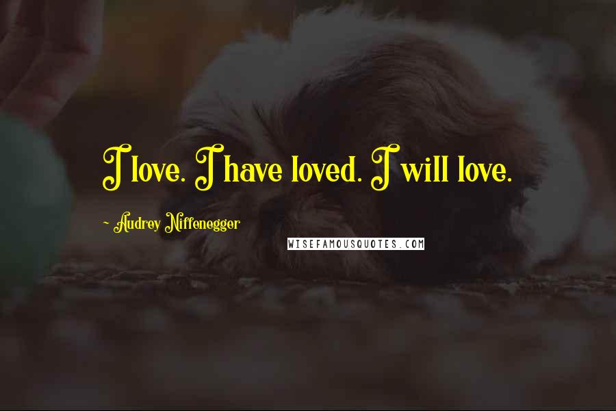 Audrey Niffenegger Quotes: I love. I have loved. I will love.