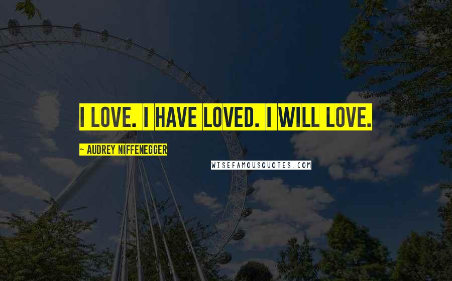 Audrey Niffenegger Quotes: I love. I have loved. I will love.