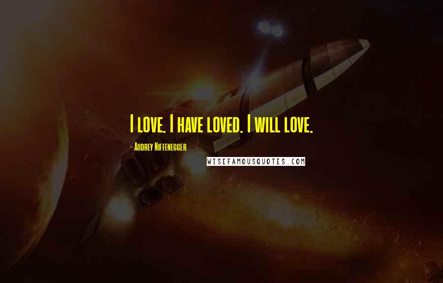 Audrey Niffenegger Quotes: I love. I have loved. I will love.