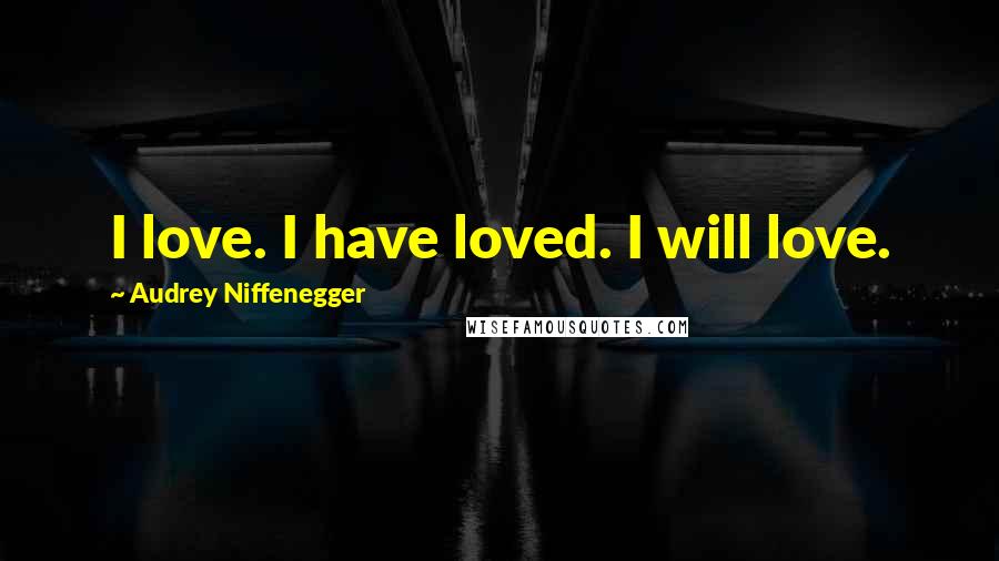 Audrey Niffenegger Quotes: I love. I have loved. I will love.