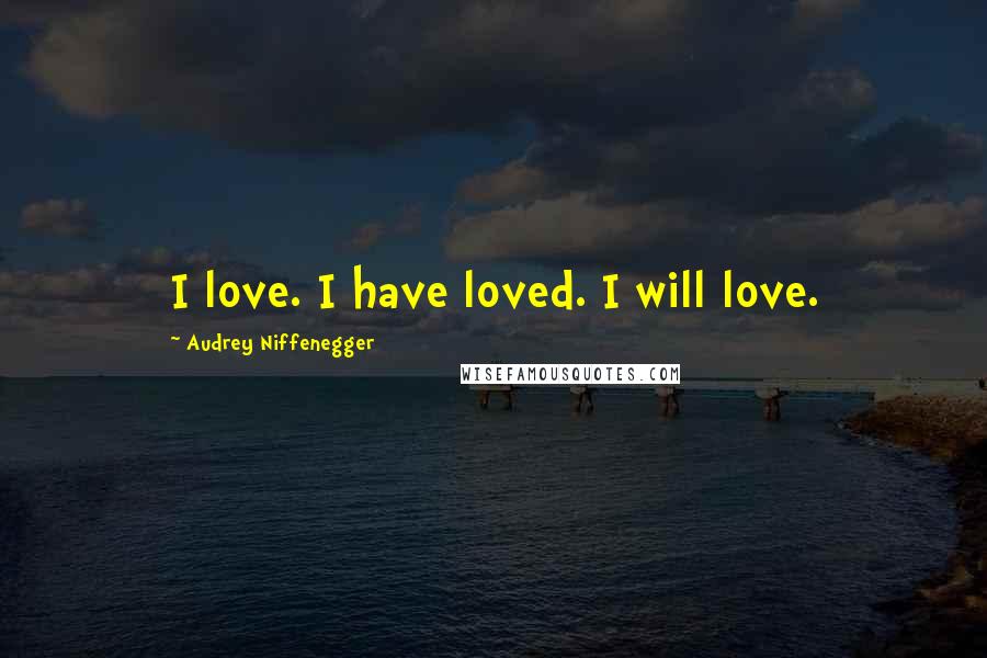 Audrey Niffenegger Quotes: I love. I have loved. I will love.