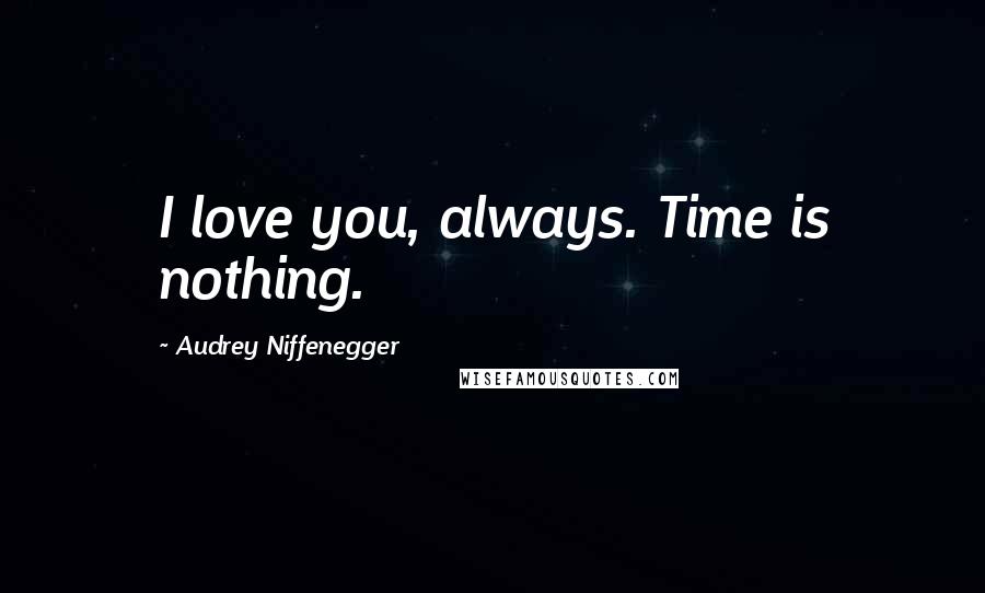 Audrey Niffenegger Quotes: I love you, always. Time is nothing.