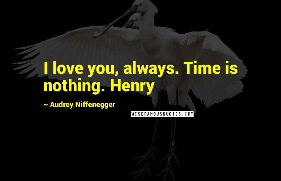 Audrey Niffenegger Quotes: I love you, always. Time is nothing. Henry