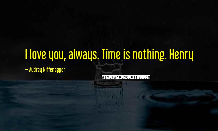 Audrey Niffenegger Quotes: I love you, always. Time is nothing. Henry