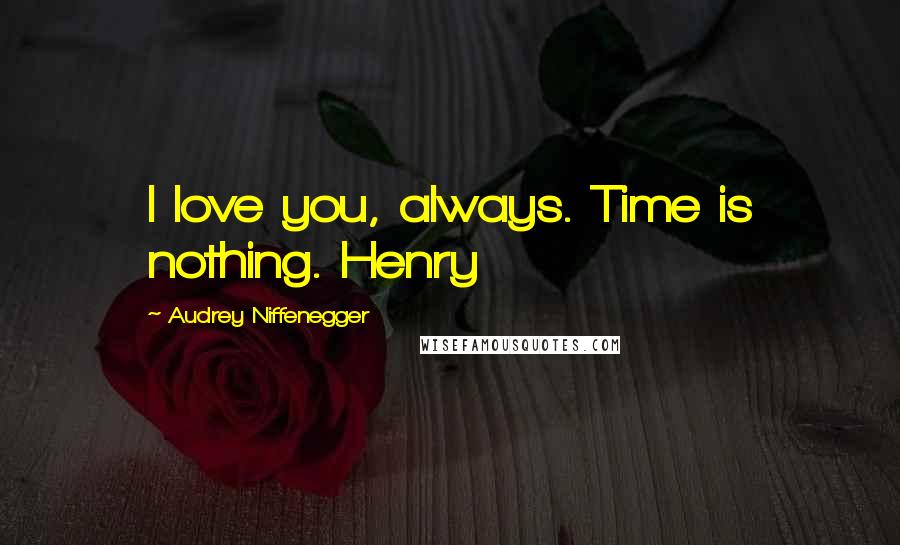 Audrey Niffenegger Quotes: I love you, always. Time is nothing. Henry