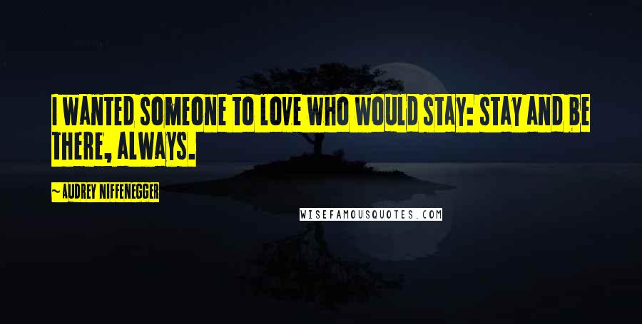 Audrey Niffenegger Quotes: I wanted someone to love who would stay: stay and be there, always.