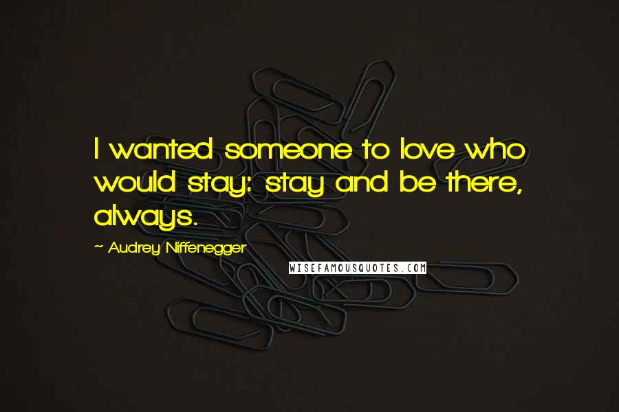Audrey Niffenegger Quotes: I wanted someone to love who would stay: stay and be there, always.