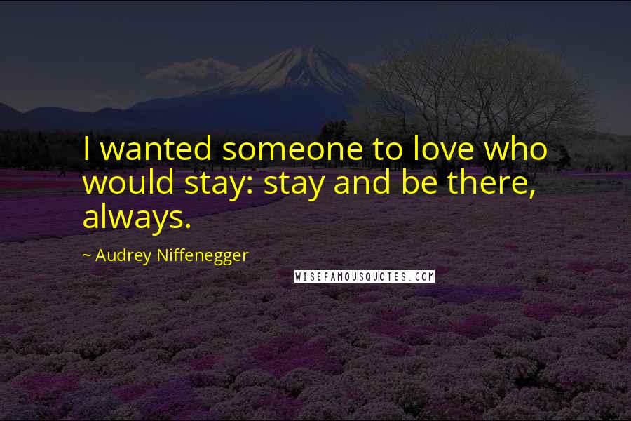 Audrey Niffenegger Quotes: I wanted someone to love who would stay: stay and be there, always.
