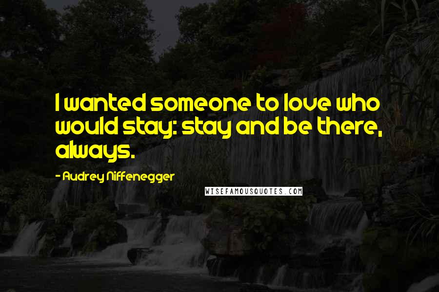 Audrey Niffenegger Quotes: I wanted someone to love who would stay: stay and be there, always.