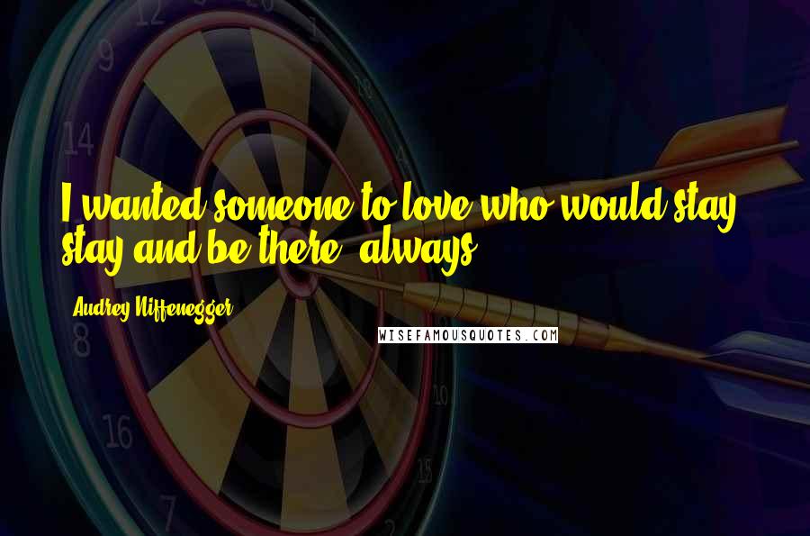 Audrey Niffenegger Quotes: I wanted someone to love who would stay: stay and be there, always.