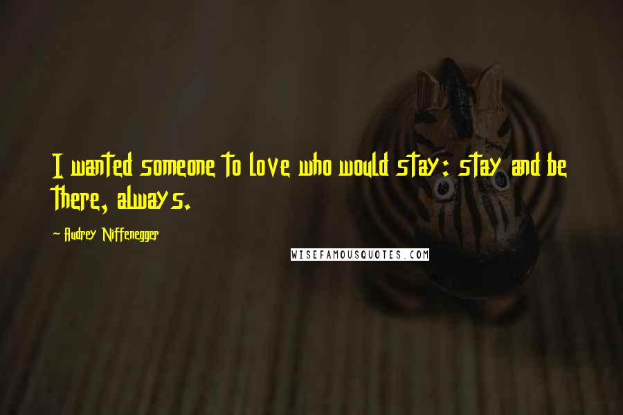 Audrey Niffenegger Quotes: I wanted someone to love who would stay: stay and be there, always.