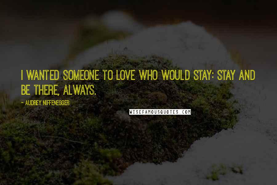 Audrey Niffenegger Quotes: I wanted someone to love who would stay: stay and be there, always.