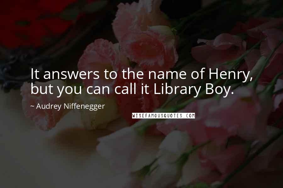 Audrey Niffenegger Quotes: It answers to the name of Henry, but you can call it Library Boy.