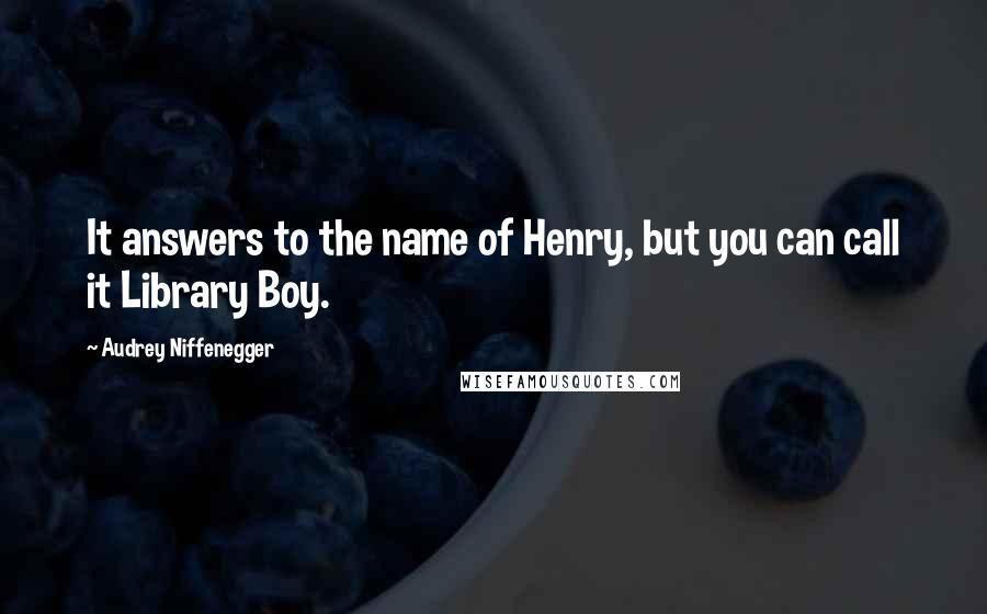 Audrey Niffenegger Quotes: It answers to the name of Henry, but you can call it Library Boy.