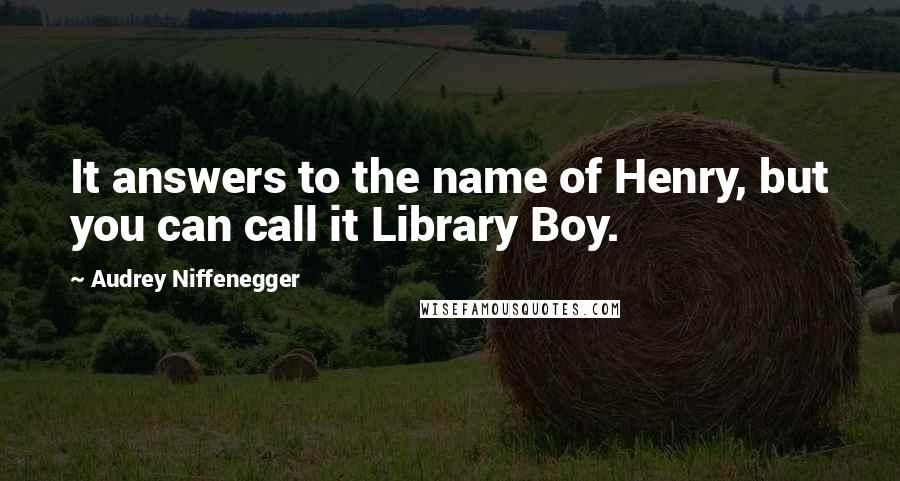 Audrey Niffenegger Quotes: It answers to the name of Henry, but you can call it Library Boy.