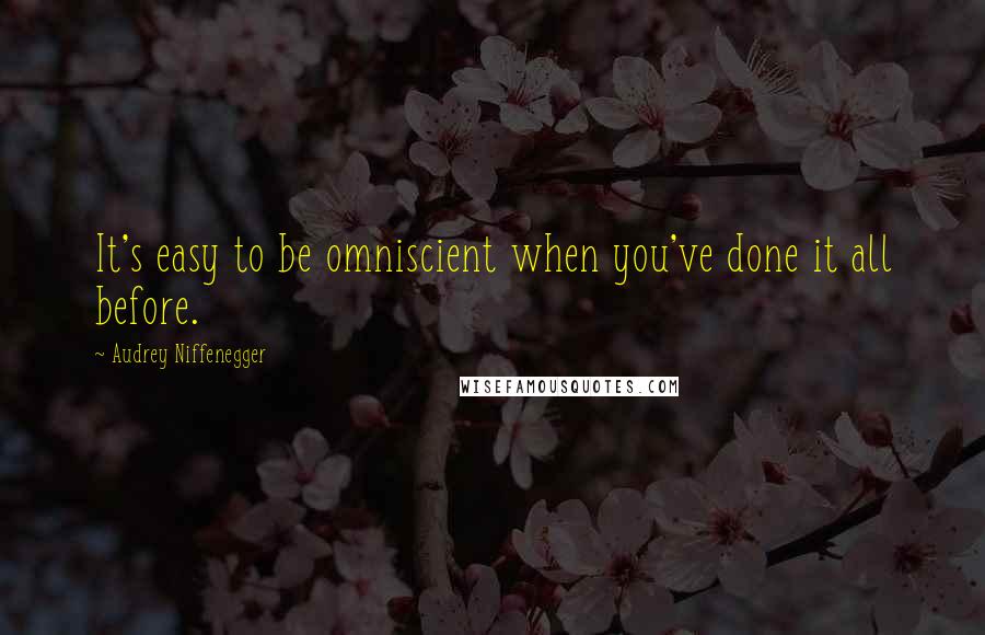 Audrey Niffenegger Quotes: It's easy to be omniscient when you've done it all before.