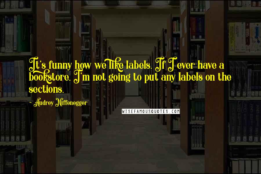 Audrey Niffenegger Quotes: It's funny how we like labels. If I ever have a bookstore, I'm not going to put any labels on the sections.
