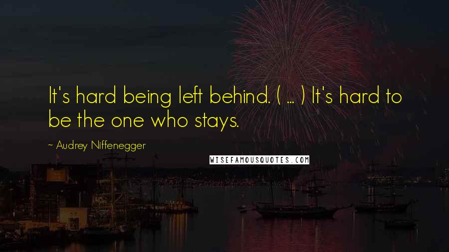 Audrey Niffenegger Quotes: It's hard being left behind. ( ... ) It's hard to be the one who stays.