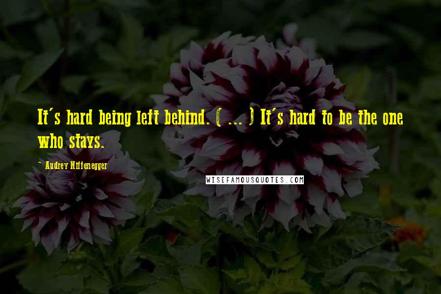 Audrey Niffenegger Quotes: It's hard being left behind. ( ... ) It's hard to be the one who stays.