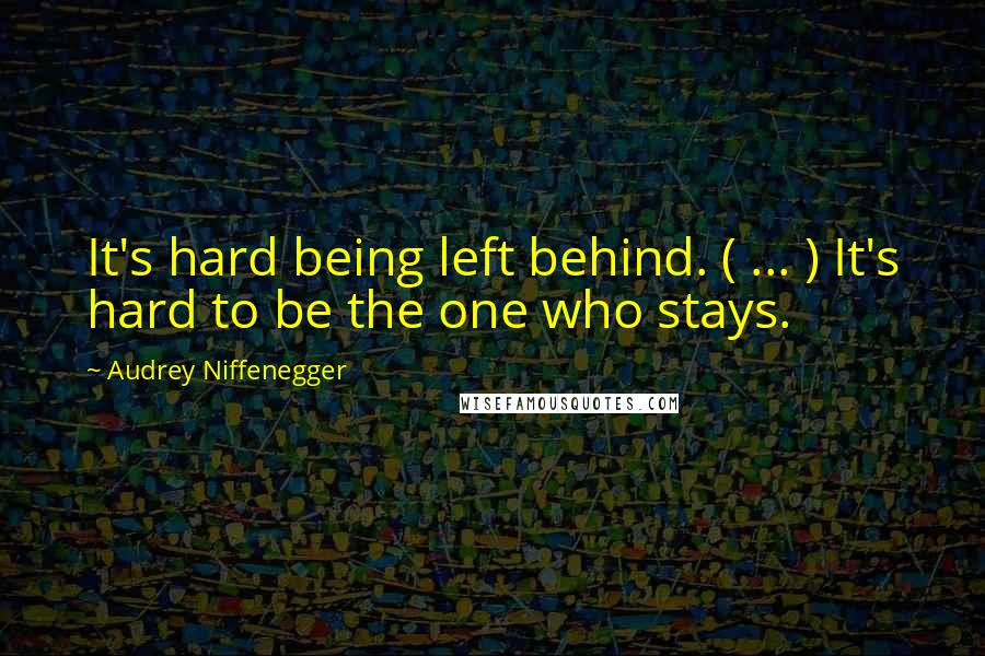 Audrey Niffenegger Quotes: It's hard being left behind. ( ... ) It's hard to be the one who stays.