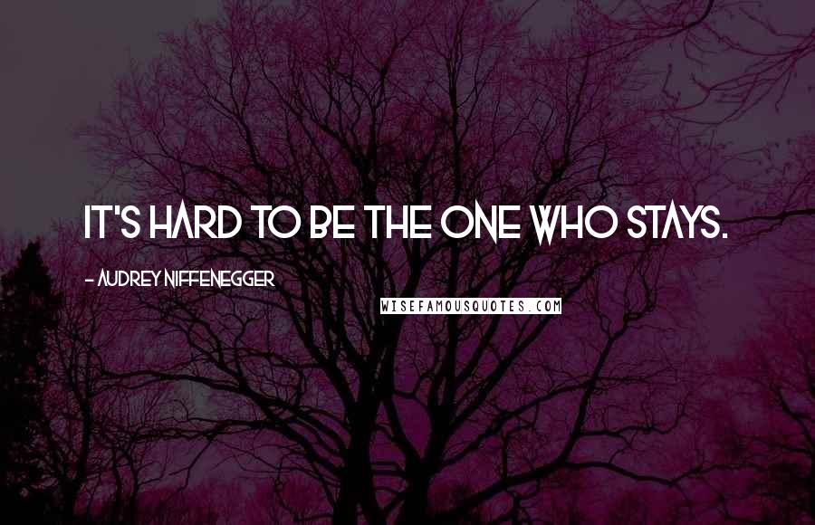 Audrey Niffenegger Quotes: It's hard to be the one who stays.