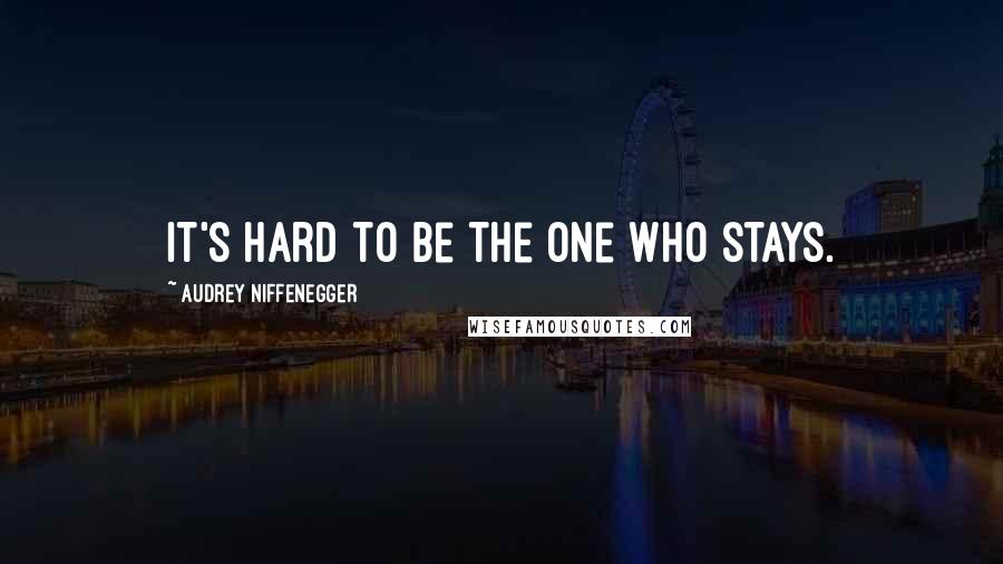 Audrey Niffenegger Quotes: It's hard to be the one who stays.