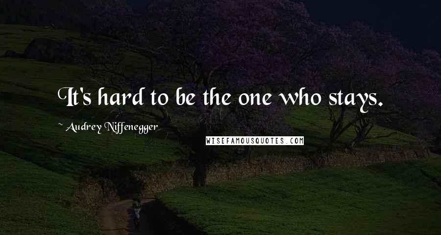 Audrey Niffenegger Quotes: It's hard to be the one who stays.