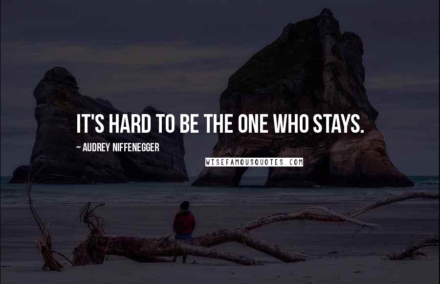 Audrey Niffenegger Quotes: It's hard to be the one who stays.