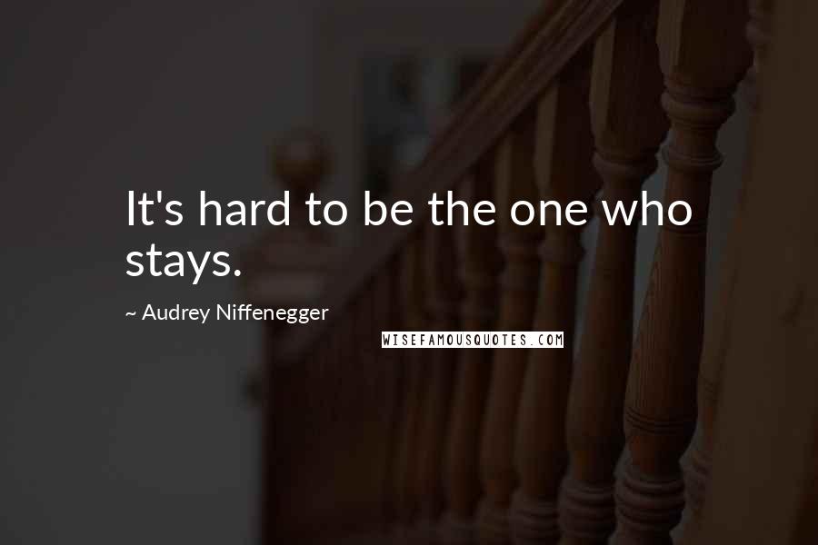 Audrey Niffenegger Quotes: It's hard to be the one who stays.
