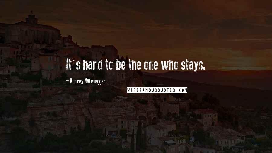 Audrey Niffenegger Quotes: It's hard to be the one who stays.