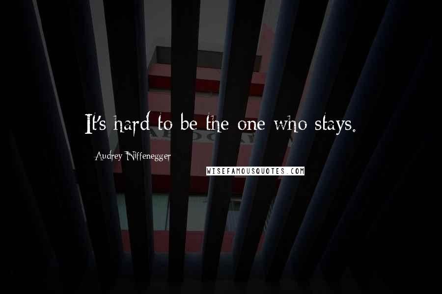 Audrey Niffenegger Quotes: It's hard to be the one who stays.