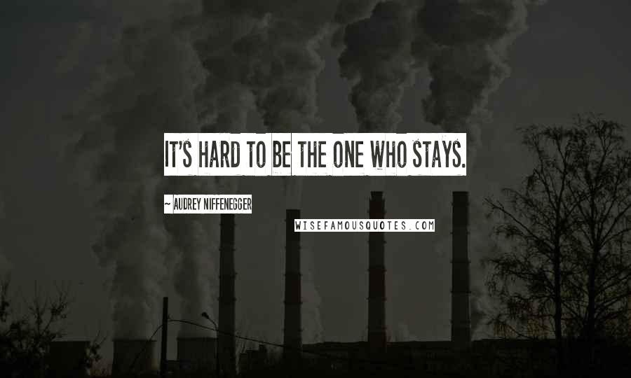 Audrey Niffenegger Quotes: It's hard to be the one who stays.