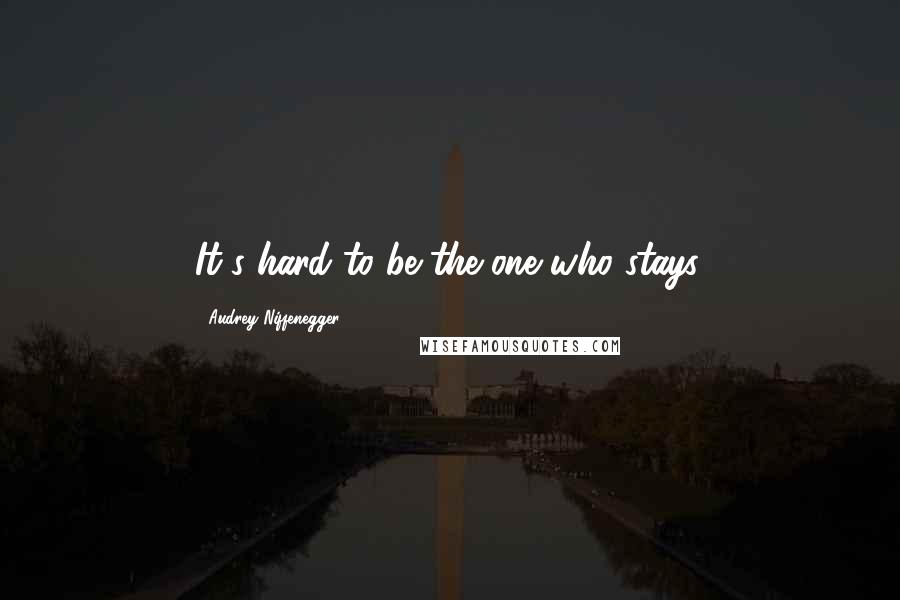 Audrey Niffenegger Quotes: It's hard to be the one who stays.