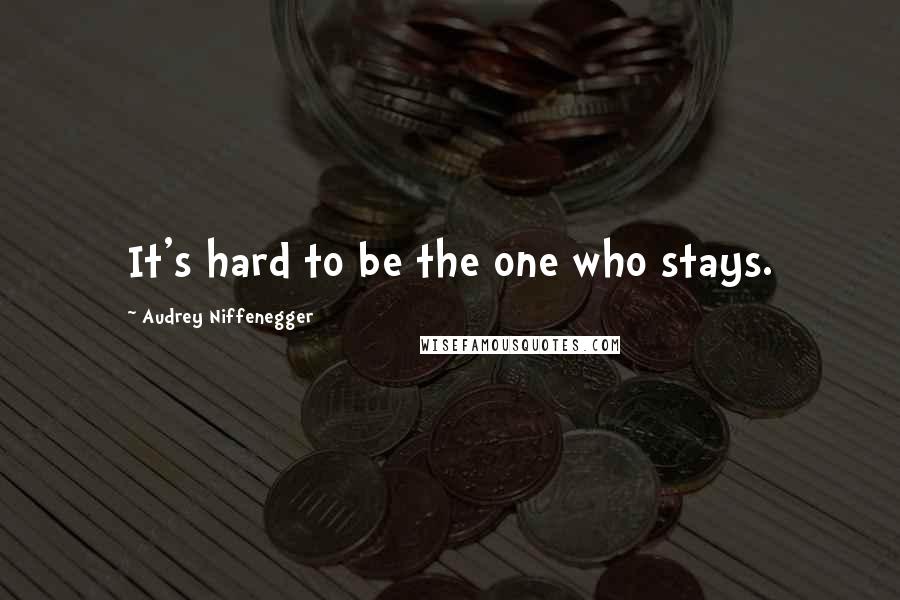 Audrey Niffenegger Quotes: It's hard to be the one who stays.