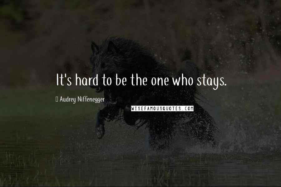 Audrey Niffenegger Quotes: It's hard to be the one who stays.