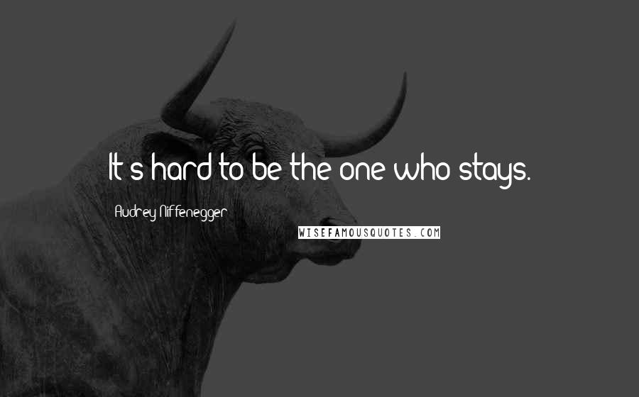 Audrey Niffenegger Quotes: It's hard to be the one who stays.