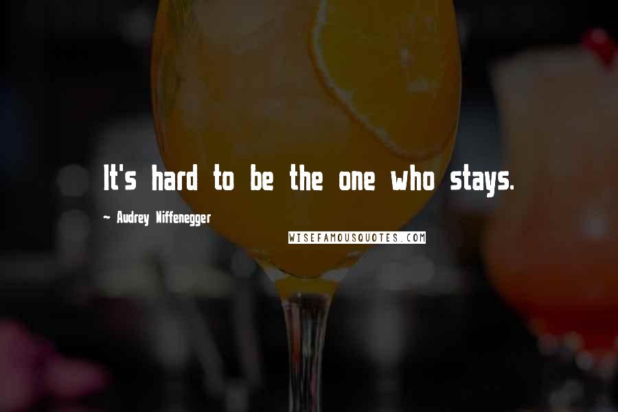 Audrey Niffenegger Quotes: It's hard to be the one who stays.