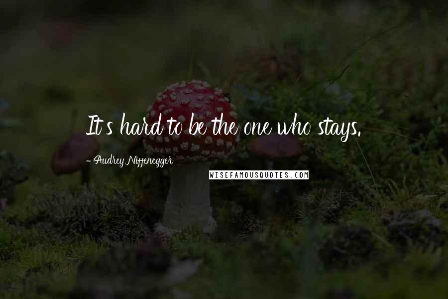 Audrey Niffenegger Quotes: It's hard to be the one who stays.