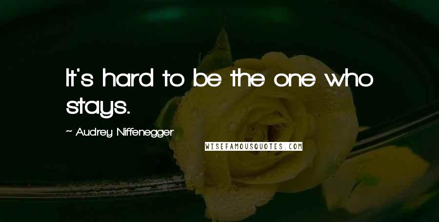 Audrey Niffenegger Quotes: It's hard to be the one who stays.