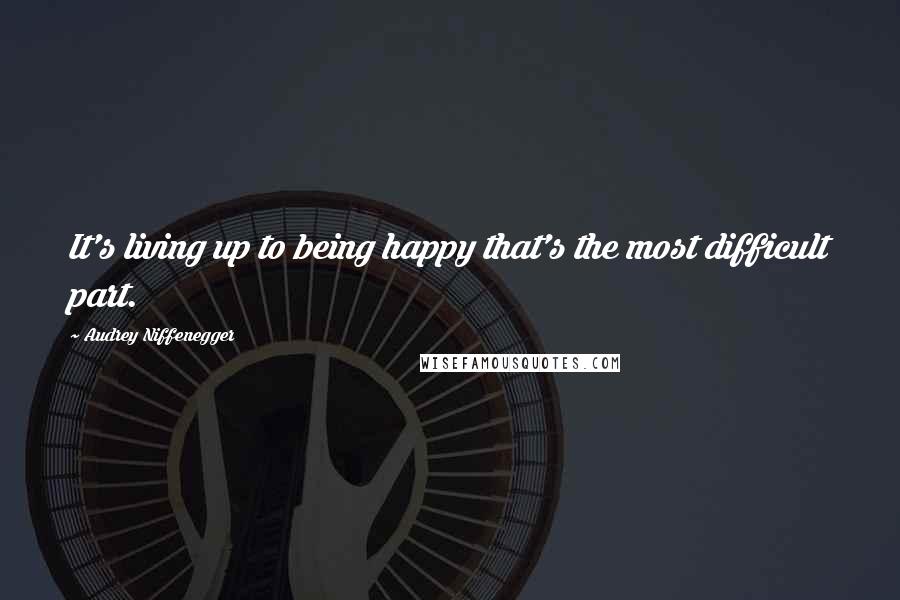 Audrey Niffenegger Quotes: It's living up to being happy that's the most difficult part.