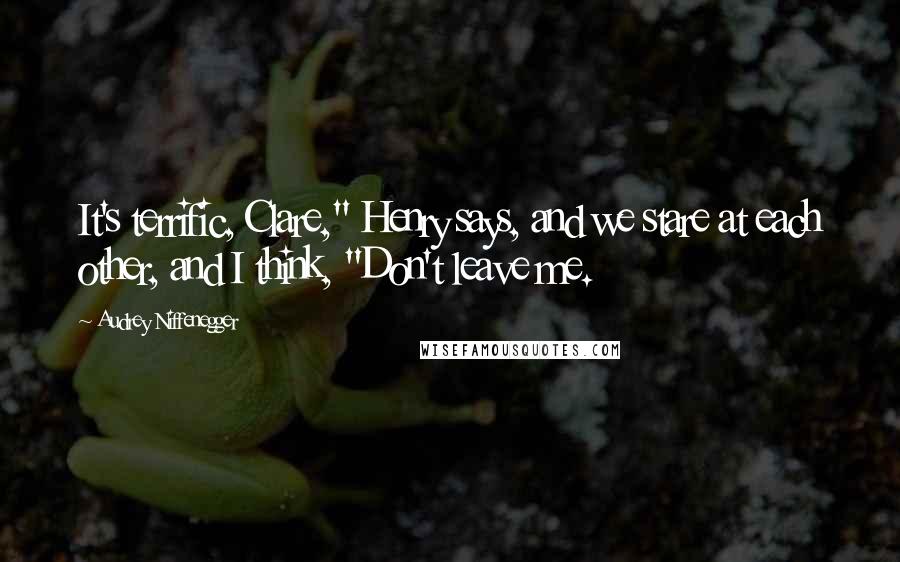 Audrey Niffenegger Quotes: It's terrific, Clare," Henry says, and we stare at each other, and I think, "Don't leave me.