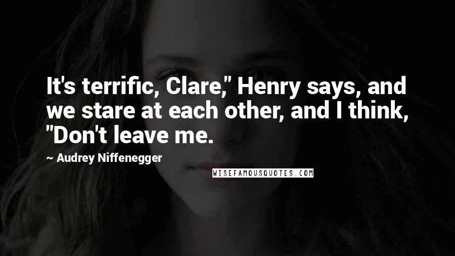 Audrey Niffenegger Quotes: It's terrific, Clare," Henry says, and we stare at each other, and I think, "Don't leave me.